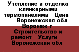 Утепление и отделка клинкерными термопанелями › Цена ­ 850 - Воронежская обл., Воронеж г. Строительство и ремонт » Услуги   . Воронежская обл.